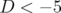 D  < − 5  