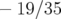 − 19∕35  