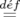 d´ef
 =