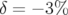 δ= − 3%  
