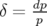 δ = dp
     p  