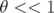 θ < < 1  