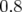 0.8  