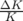 ΔK
K  