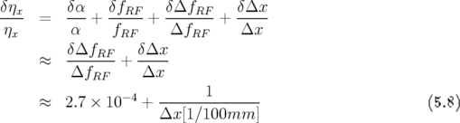 δηx      δα   δfRF    δ ΔfRF    δΔx
---- =   ---+ ----- + ------- + -----
ηx       α     fRF     ΔfRF      Δx
     ≈   δΔfRF--+  δΔx--
         ΔfRF      Δx
                            1
     ≈   2.7 × 10− 4 + --------------                       (5.8)
                      Δx [1∕100mm   ]
