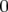 0  