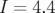 I = 4.4  