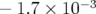 −  1.7 × 10 −3   