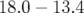 18.0 − 13.4  