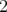 2  