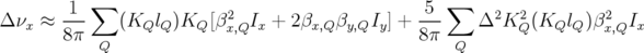         1 ∑               2                      5 ∑     2  2        2
Δ νx ≈ ---    (KQlQ )KQ [βx,QIx + 2 βx,Q βy,QIy] + ---    Δ  KQ (KQlQ )βx,QIx
       8 π Q                                    8π  Q
