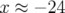 x ≈  − 24  