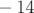− 14  