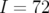 I = 72  