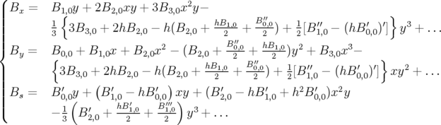 (
||Bx =   B1,{0y + 2B2,0xy + 3B3,0x2y−                                 }
||||       1                            hB1,0-  B0′′,0   1   ′′        ′  ′   3
|||       3  3B3,0 + 2hB2,0 − h(B2,0 +   2′′+  2  ) + 2 [B 1,0 − (hB 0,0)] y +  ...
|{By =   B0,0 + B1,0x + B2,0x2 − (B2,0 + B0,0-+ hB1,0)y2 + B3,0x3−
        {                          hB1,02  B′′0,0 2  1               }
|||        3B3,0 + 2hB2,0 − h (B2,0 + --2--+  -2-) + 2[B ′1′,0 − (hB ′0,0)′] xy2 + ...
|||         ′     (  ′       ′ )        ′       ′     2  ′   2
||||Bs =   B 0,0(y +  B1,0 −′hB 0,0′′′x)y + (B 2,0 − hB 1,0 + h B 0,0)x y
(       − 13  B2′,0 + hB21,0+  B12,0- y3 + ...

