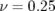 ν = 0.25  