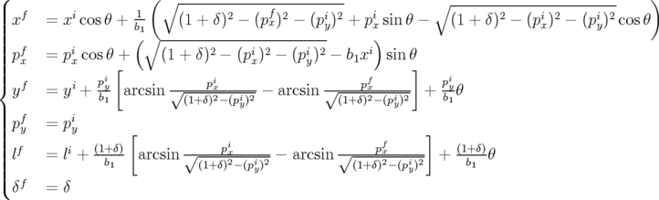 (
|             (∘  ------------f----------            ∘ -----------------------    )
|||xf=xi cosθ + b11     (1 + δ)2 − (px)2 − (piy)2 + pix sin θ −   (1 + δ)2 − (pix)2 − (piy)2cosθ
||||          ( ∘ -----------------------      )
|||pfx=pixcos θ +    (1 + δ)2 − (pix)2 − (piy)2 − b1xi sinθ
|||      i [            i                    f      ]    i
{yf=yi +  py- arcsin √----px----- − arcsin√-----px-----  +  pyθ
|      b1          (1+δ)2−(piy)2           (1+δ)2− (piy)2     b1
|||pfy=piy
||||          [            i                    f     ]
|||lf=li + (1+b1δ) arcsin √----px2---i2 − arcsin√----px2---i2  +  (1+bδ1)θ
|||                   (1+δ)−(py)           (1+δ)− (py)
(δf= δ
