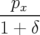--px-
1 + δ