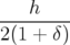    h
--------
2(1 + δ)