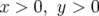 x >  0, y > 0  