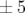 ± 5  
