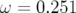 ω = 0.251  
