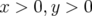 x > 0,y >  0  