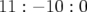11 : − 10 : 0  