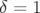 δ = 1  
