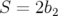 S  = 2b2   