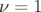 ν =  1  
