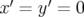 x′ = y′ = 0  