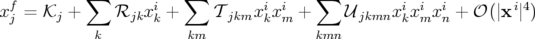            ∑           ∑                ∑
xfj = 𝒦j +     ℛjkxik +    𝒯 jkmxikxim +     𝒰jkmnxikximxin + 𝒪(|x i|4)
            k           km              kmn
