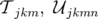 𝒯 jkm,  𝒰jkmn  