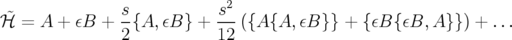                s           s2
ℋ˜ = A + εB  + -{A, εB } + ---({A {A,εB }} + {εB {εB, A }}) + ...
               2           12
