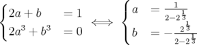 {                     (       --1--
 2a +  b    = 1       { a  =  2−213
 2a3 + b3   = 0  ⇐⇒   (         -213--
                        b  =  − 2−213
