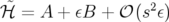 ℋ˜ = A +  εB + 𝒪 (s2ε)  
