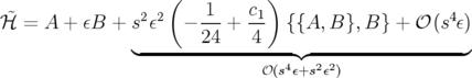                    (    1   c  )
ℋ˜ = A +  εB + s2ε2  − ---+ -1   {{A, B}, B} + 𝒪 (s4ε)
               ◟-------24----4---◝◜------------------◞
                              𝒪(s4ε+s2ε2)
