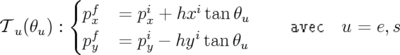         {  f      i      i
𝒯  (θ ) : px   = px + hx  tan θu     avec   u = e,s
  u  u    pfy   = piy − hyitan θu
