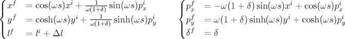 (f            i   --1---        i       (  f                        i          i
|{x =  cos(ωs)x +  ω(1+ δ) sin(ωs )px       |{ px   = − ω(1 + δ)sin(ωs )x  + cos(ωs)px
yf =  cosh(ωs)yi + --1---sinh (ωs)piy       pfy   = ω (1 + δ) sinh (ωs )yi + cosh (ωs)piy
|(f    i            ω(1+δ)               |(  f
l =  l + Δl                              δ    = δ
