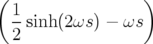 (                 )
  1
  2 sinh(2ωs ) − ωs
