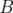 B  