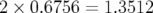 2×0.6756 = 1.3512  